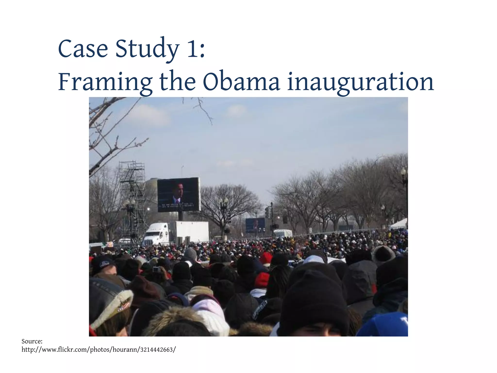 Case Study 1:
           Framing the Obama inauguration




Source:
http://www.flickr.com/photos/hourann/3214442663/
 