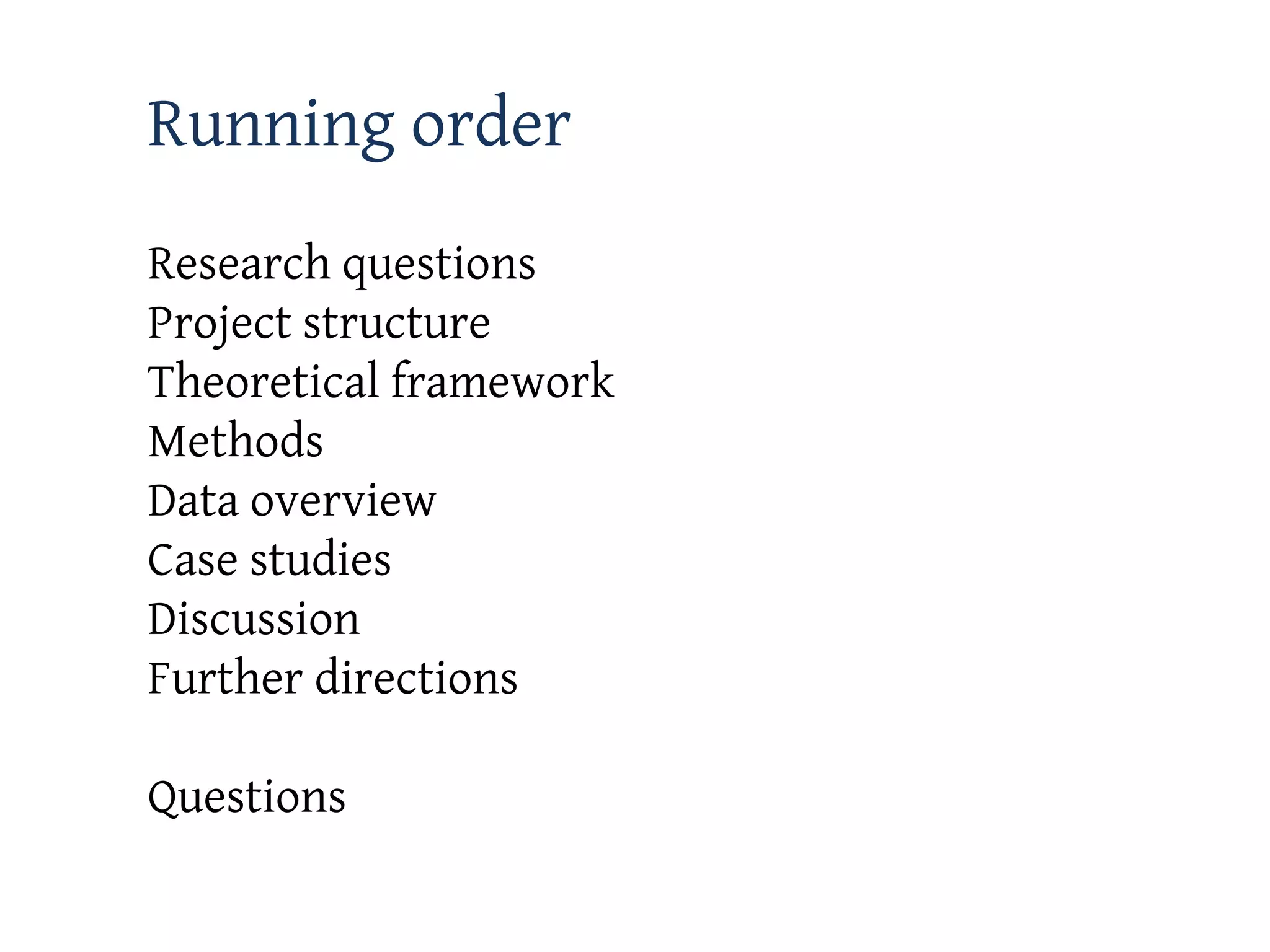 Running order
Research questions
Project structure
Theoretical framework
Methods
Data overview
Case studies
Discussion
Further directions

Questions
 