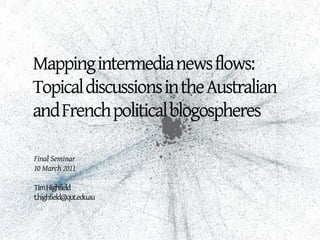 Mapping intermedia news flows:
Topical discussions in the Australian
and French political blogospheres

Final Seminar
10 March 2011

Tim Highfield
t.highfield@qut.edu.au
 