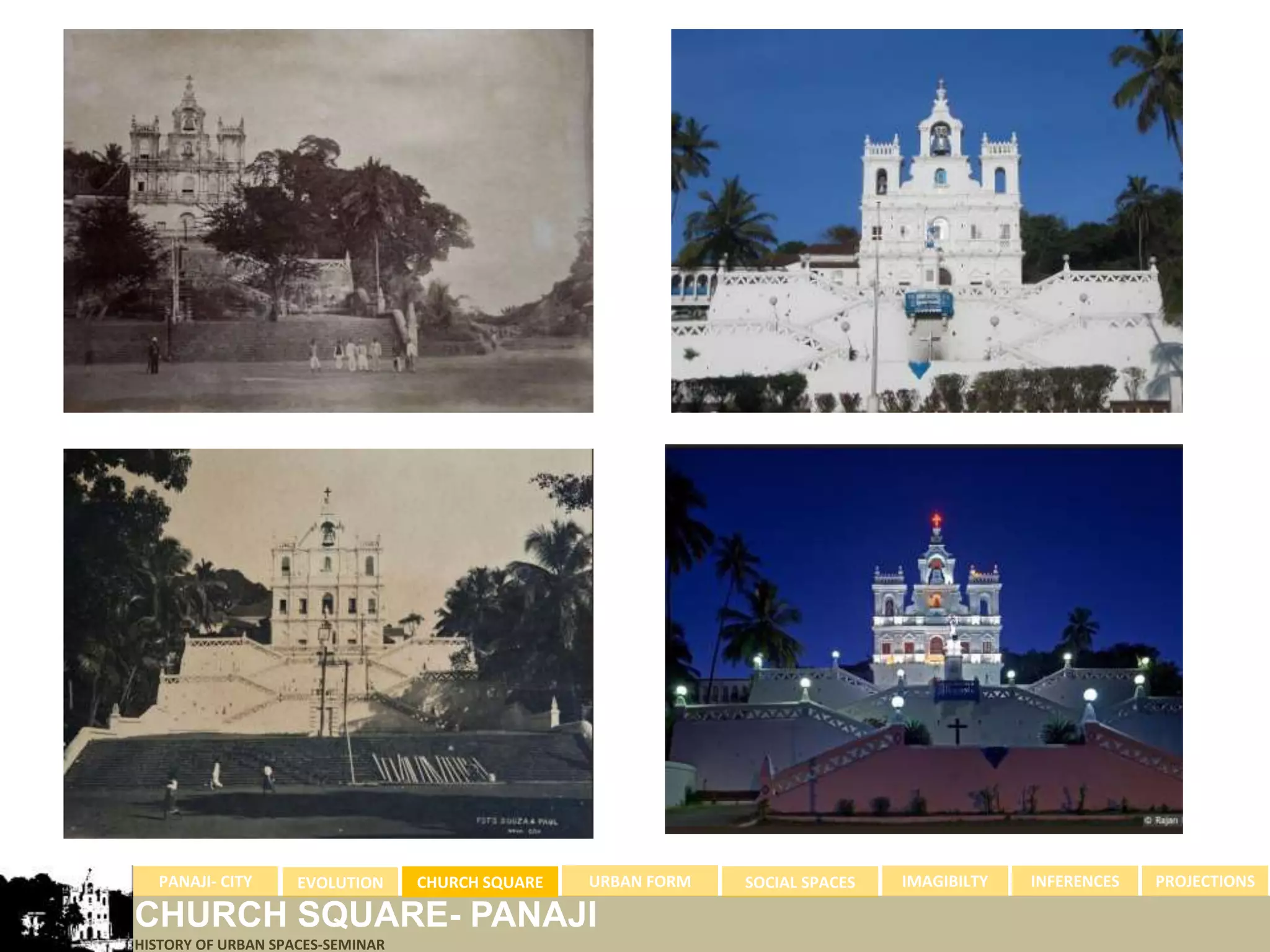 PANAJI- CITY   EVOLUTION   CHURCH SQUARE   URBAN FORM   SOCIAL SPACES   IMAGIBILTY   INFERENCES   PROJECTIONS

       CHURCHarchives
               library SQUARE-
1900- centralOF URBAN SPACES-SEMINAR     PANAJI
       HISTORY
 