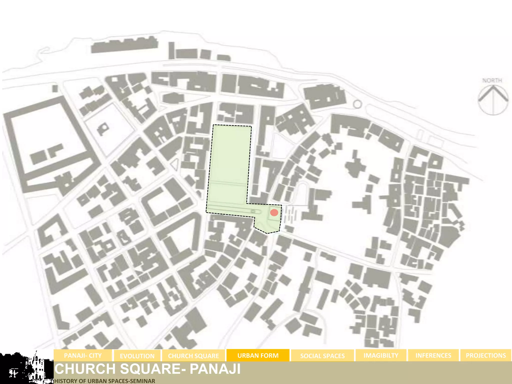 PANAJI- CITY      EVOLUTION     CHURCH SQUARE   URBAN FORM   SOCIAL SPACES   IMAGIBILTY   INFERENCES   PROJECTIONS

CHURCH SQUARE- PANAJI
HISTORY OF URBAN SPACES-SEMINAR
 