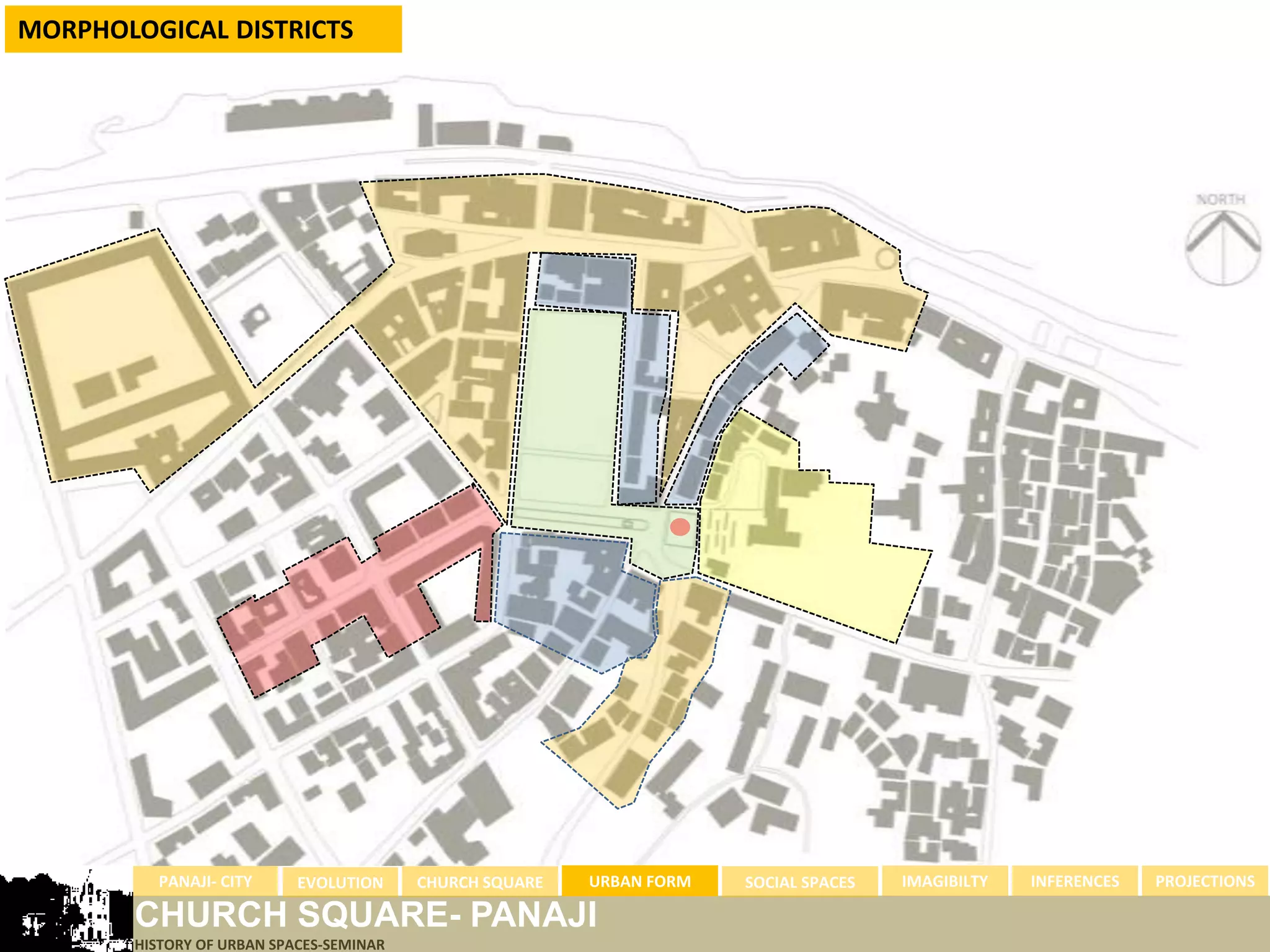 MORPHOLOGICAL DISTRICTS




          PANAJI- CITY      EVOLUTION     CHURCH SQUARE   URBAN FORM   SOCIAL SPACES   IMAGIBILTY   INFERENCES   PROJECTIONS

        CHURCH SQUARE- PANAJI
        HISTORY OF URBAN SPACES-SEMINAR
 