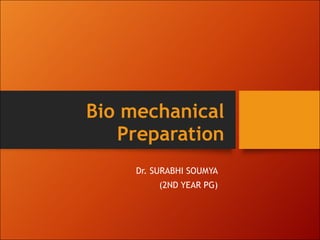 Bio mechanical
Preparation
Dr. SURABHI SOUMYA
(2ND YEAR PG)
 