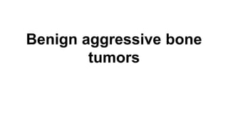 Benign aggressive bone
tumors
 