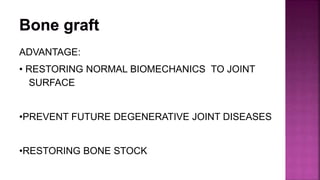 ADVANTAGE:
• RESTORING NORMAL BIOMECHANICS TO JOINT
SURFACE
•PREVENT FUTURE DEGENERATIVE JOINT DISEASES
•RESTORING BONE STOCK
 