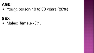 AGE
● Young person 10 to 30 years (80%)
SEX
● Males: female -3:1.
 