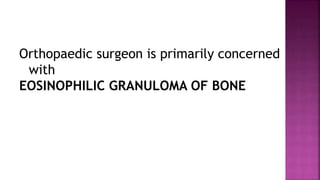 Orthopaedic surgeon is primarily concerned
with
EOSINOPHILIC GRANULOMA OF BONE
 