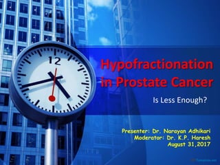 Hypofractionation
in Prostate Cancer
Is Less Enough?
Presenter: Dr. Narayan Adhikari
Moderator: Dr. K.P. Haresh
August 31,2017
 