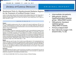 • Intermediate risk patients
• 608 patients :Shorter
hypofractionated radiation
group: 60Gy/20#/4 weeks
• 598 patients: Standard
radiation group :
78Gy/39#/7-8 weeks
• Primary endpoint BCF
• Non inferiority margin 7.5%
(hazard ratio, <1.32)
 
