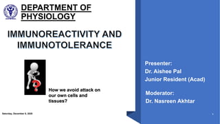 DEPARTMENT OF
PHYSIOLOGY
Saturday, December 5, 2020 1
Presenter:
Dr. Aishee Pal
Junior Resident (Acad)
Moderator:
Dr. Nasreen Akhtar
How we avoid attack on
our own cells and
tissues?
 