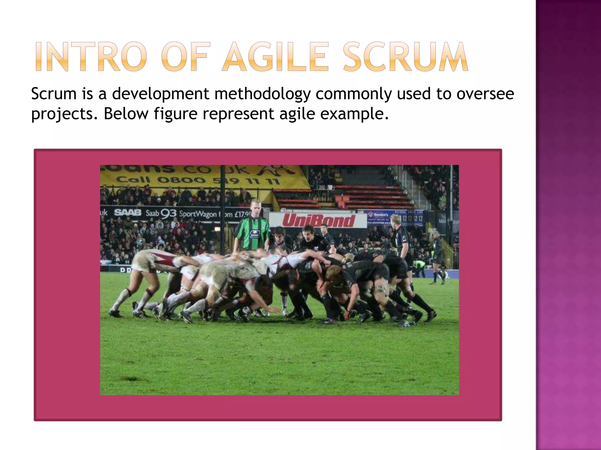 Scrum is a development methodology commonly used to oversee
projects. Below figure represent agile example.
 