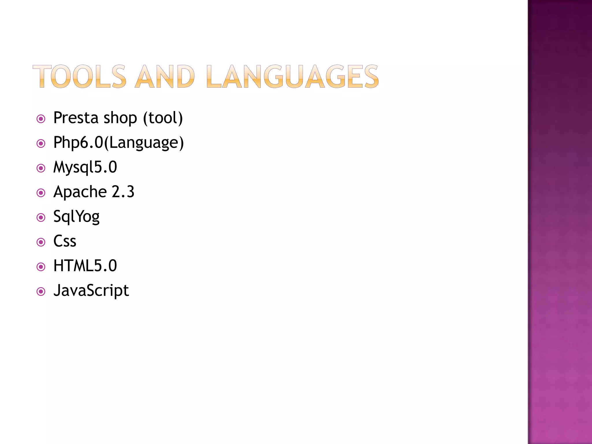    Presta shop (tool)
   Php6.0(Language)
   Mysql5.0
   Apache 2.3
   SqlYog
   Css
   HTML5.0
   JavaScript
 