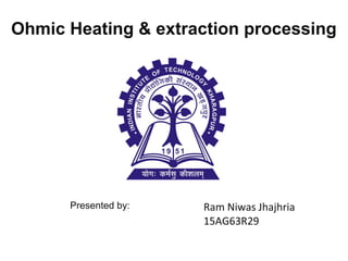 Ohmic Heating & extraction processing
Ram Niwas Jhajhria
15AG63R29
Presented by:
 