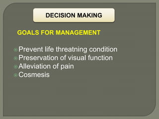 DECISION MAKING
GOALS FOR MANAGEMENT
Prevent life threatning condition
Preservation of visual function
Alleviation of pain
Cosmesis
 