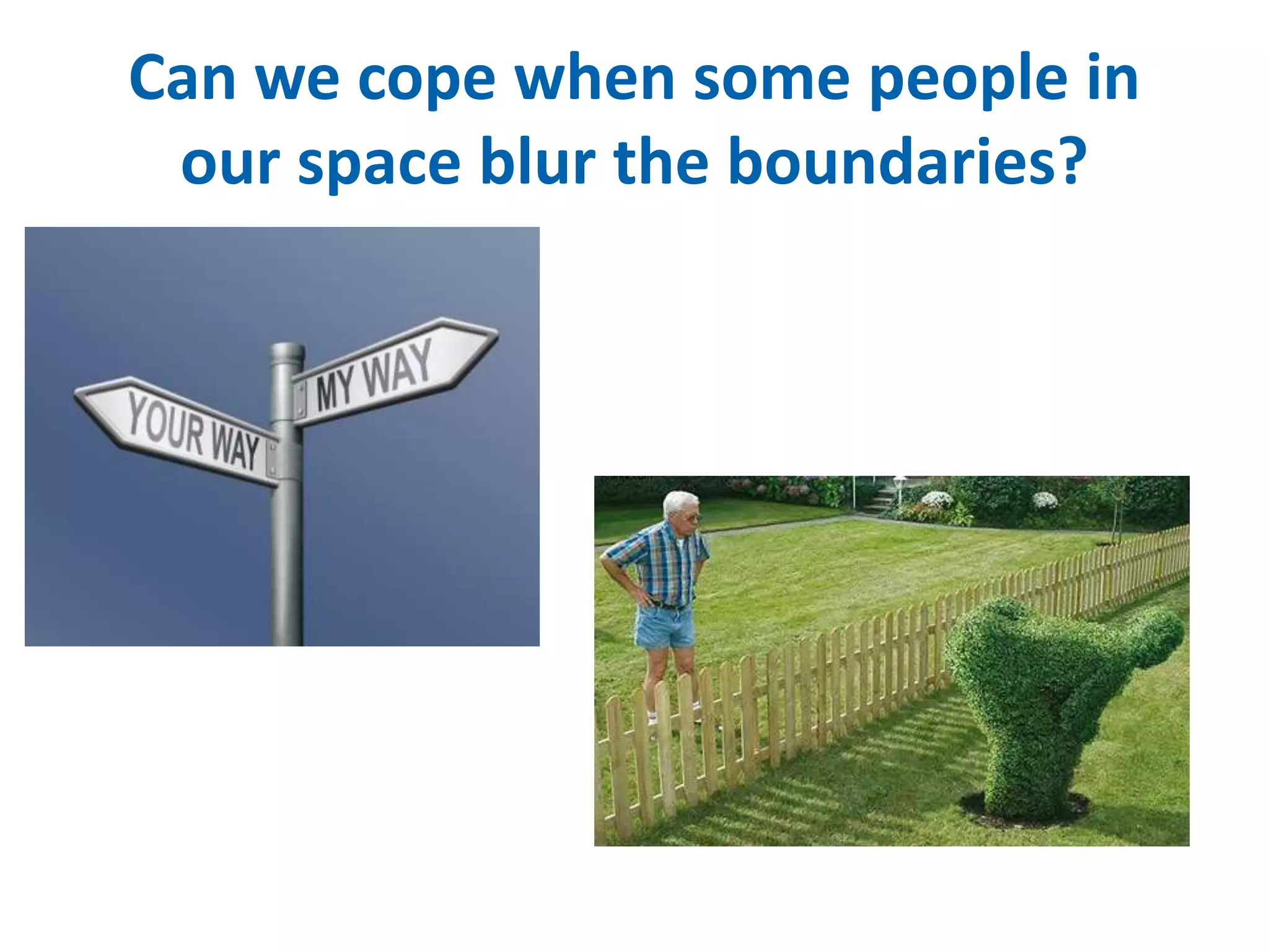 Can we cope when some people in 
our space blur the boundaries? 
 