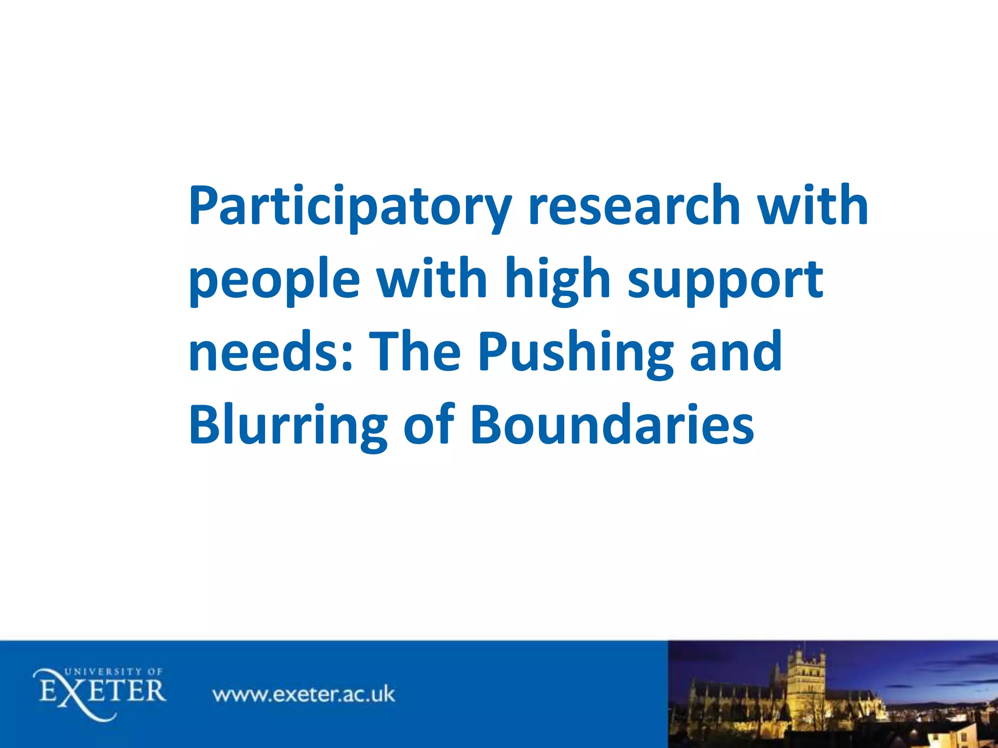 Participatory research with 
people with high support 
needs: The Pushing and 
Blurring of Boundaries 
 