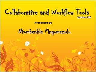 Collaborative and Workflow Tools
                             Seminar #10

           Presented by



     Ntombenhle Mngomezulu
 
