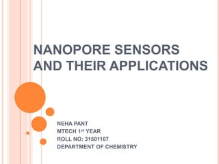NANOPORE SENSORS
AND THEIR APPLICATIONS
NEHA PANT
MTECH 1st YEAR
ROLL NO: 31501107
DEPARTMENT OF CHEMISTRY
 