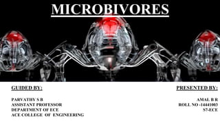 MICROBIVORES
GUIDED BY:
PARVATHY S B
ASSISTANT PROFESSOR
DEPARTMENT OF ECE
ACE COLLEGE OF ENGINEERING
PRESENTED BY:
AMAL B R
ROLL NO -14441003
S7-ECE
 