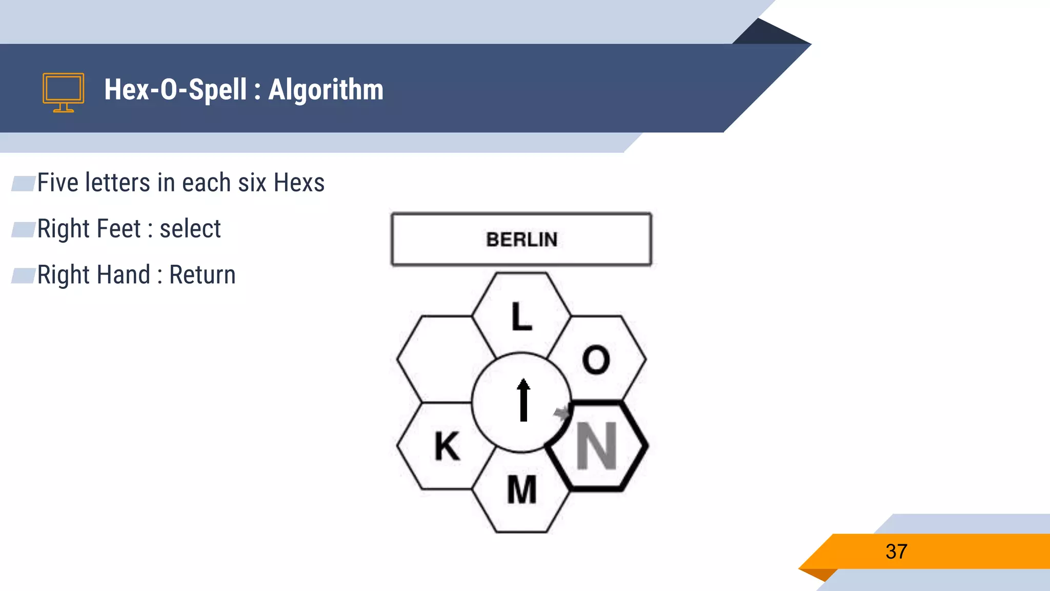 ▰Five letters in each six Hexs
▰Right Feet : select
▰Right Hand : Return
Hex-O-Spell : Algorithm
37
 