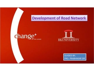 Development of Road Network
GUIDED BY;
PRO. PRABHAKAR SIR
 
