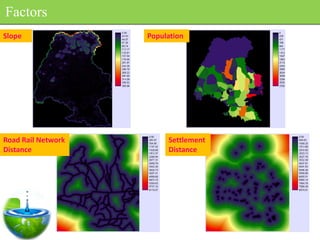 Factors
Slope               Population




Road Rail Network        Settlement
Distance                 Distance
 