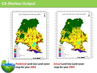 CA-Markov Output




      Predicted Land Use Land cover   Actual Land Use Land cover
      map for year 2004               map for year 2004
 