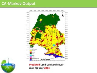 CA-Markov Output




             Predicted Land Use Land cover
             map for year 2014
 