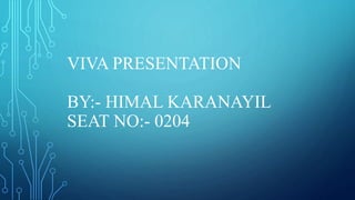 VIVA PRESENTATION
BY:- HIMAL KARANAYIL
SEAT NO:- 0204
 