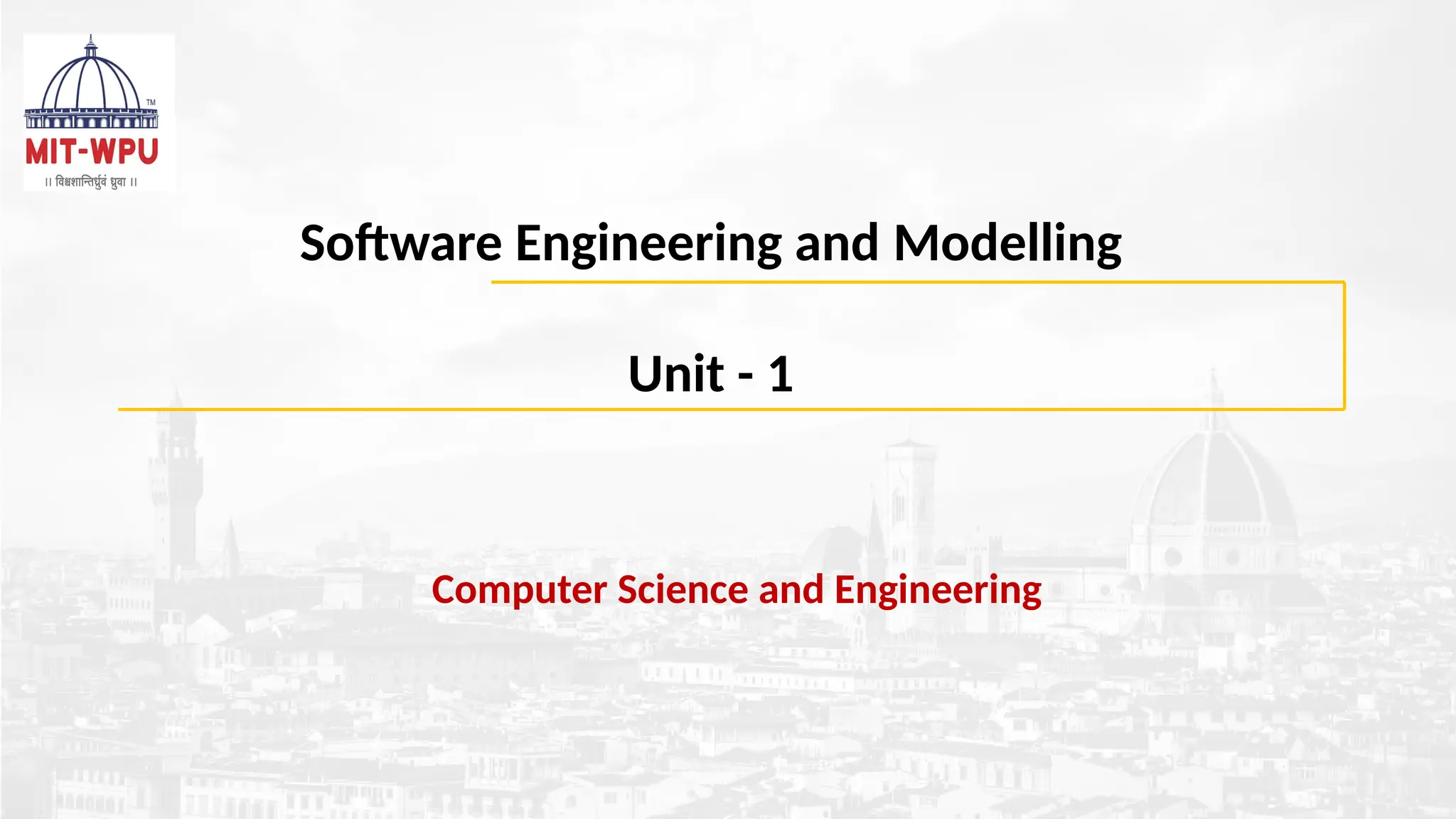 Computer Science and Engineering
Software Engineering and Modelling
Unit - 1
 