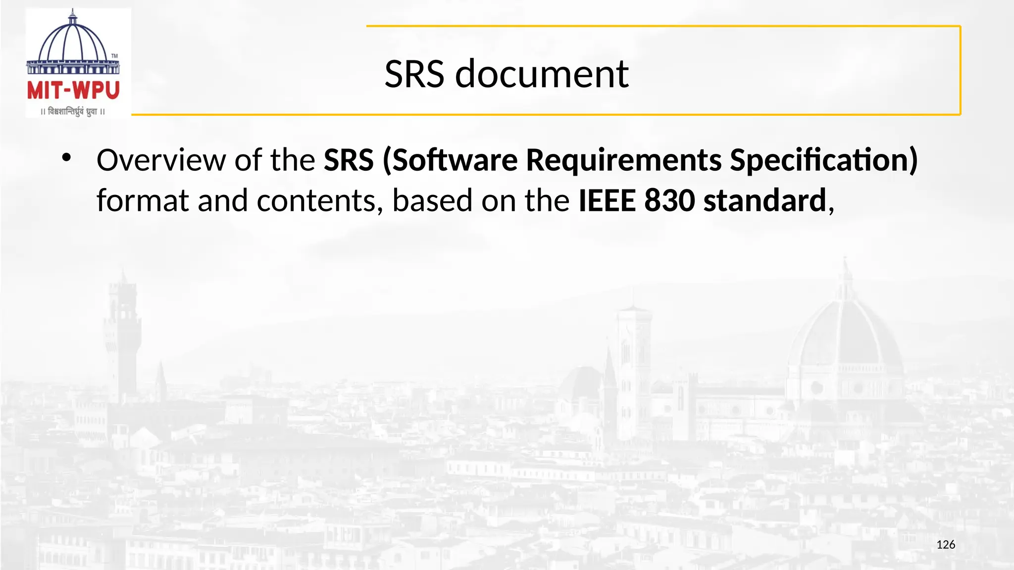 SRS document
• Overview of the SRS (Software Requirements Specification)
format and contents, based on the IEEE 830 standard,
126
 