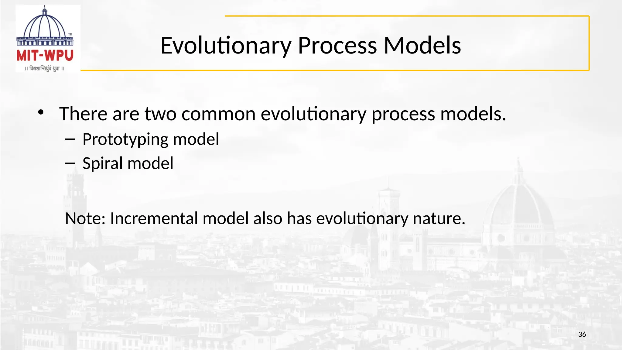 Evolutionary Process Models
• There are two common evolutionary process models.
– Prototyping model
– Spiral model
Note: Incremental model also has evolutionary nature.
36
 