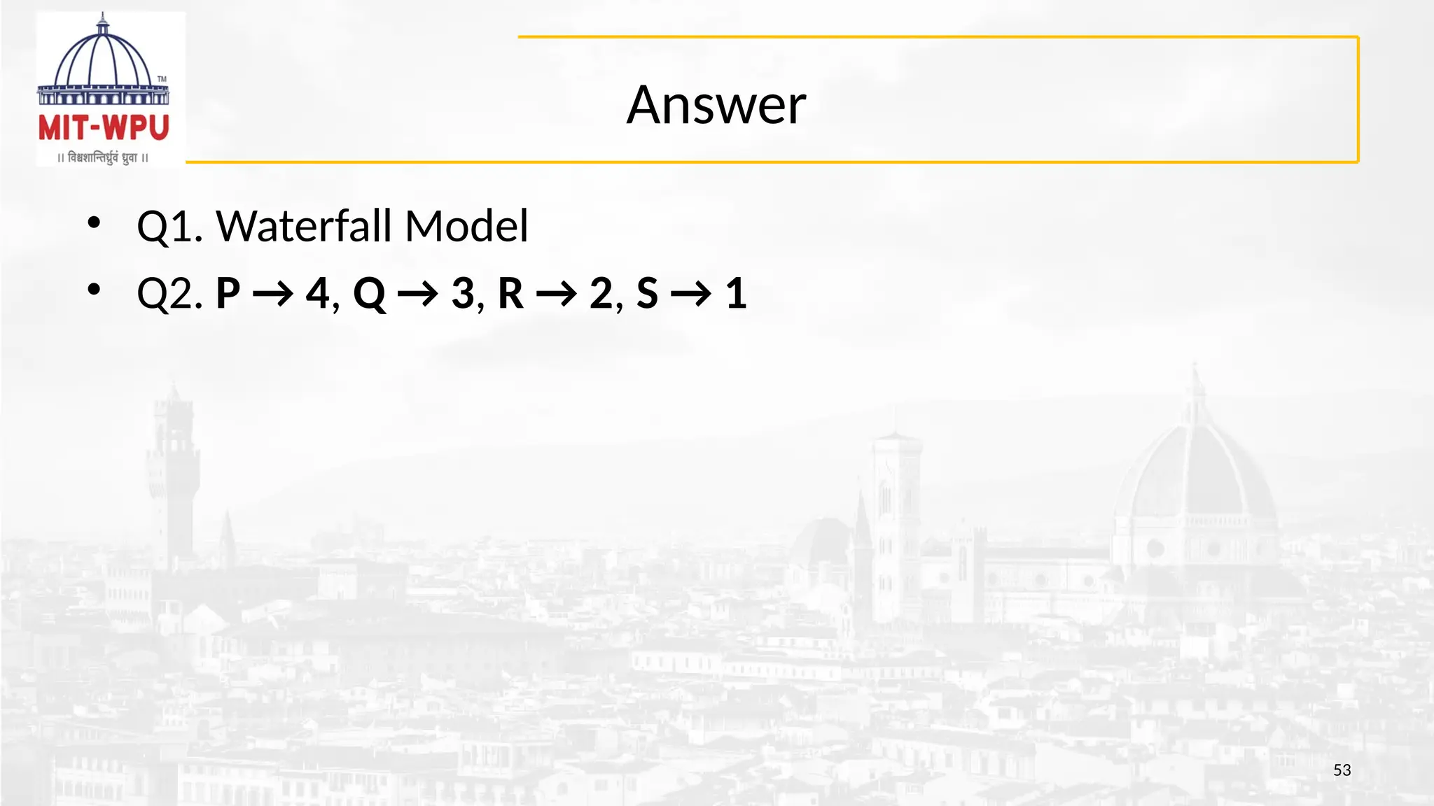 Answer
• Q1. Waterfall Model
• Q2. P → 4, Q → 3, R → 2, S → 1
53
 