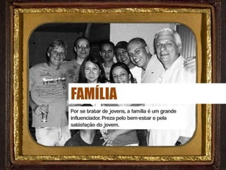 FAMÍLIA
Por se tratar de jovens, a família é um grande
influenciador. Preza pelo bem-estar e pela
satisfação do jovem.
 