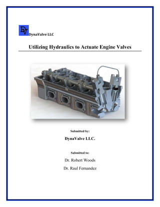 DynaValve LLC

Utilizing Hydraulics to Actuate Engine Valves

Submitted by:

DynaValve LLC.

Submitted to:

Dr. Robert Woods
Dr. Raul Fernandez

 