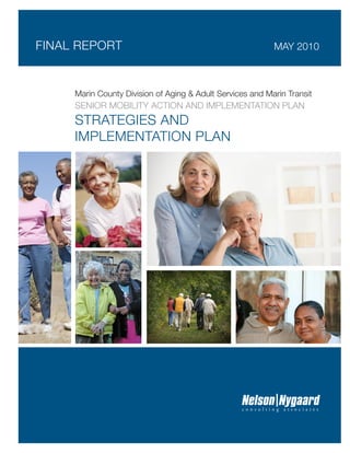 FINAL REPORT                                               MAY 2010



     Marin County Division of Aging & Adult Services and Marin Transit
     SENIOR MOBILITY ACTION AND IMPLEMENTATION PLAN
     STRATEGIES AND
     IMPLEMENTATION PLAN
 