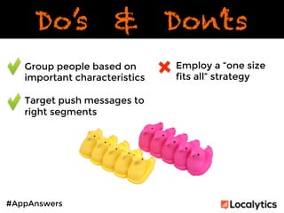 Do’s & Don’ts 
Group people based on 
important characteristics 
Target push messages to 
right segments 
#AppAnswers 
Emp...