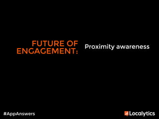 FUTURE OF 
ENGAGEMENT: 
#AppAnswers 
Proximity awareness 
 
