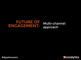 FUTURE OF 
ENGAGEMENT: 
#AppAnswers 
Multi-channel 
approach 
 