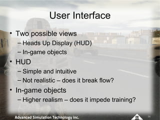 User Interface
• Two possible views
  – Heads Up Display (HUD)
  – In-game objects
• HUD
  – Simple and intuitive
  – Not ...
