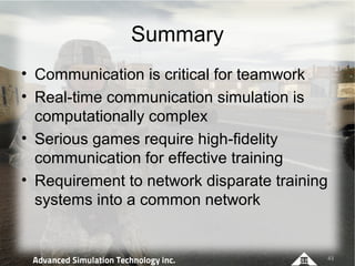 Summary
• Communication is critical for teamwork
• Real-time communication simulation is
  computationally complex
• Serio...