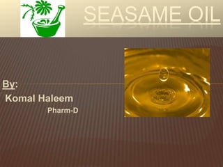 By:
Komal Haleem
Pharm-D
SEASAME OIL
 