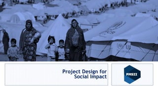 Project Management for
Social Impact
Anas Talalqa
Sr. PM and Human Rights Advisor
Project Design for
Social Impact
 