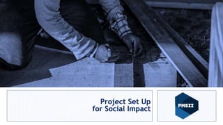 Project Management for
Social Impact
Anas Talalqa
Sr. PM and Human Rights Advisor
Project Set Up
for Social Impact
 