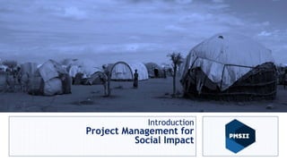 Project Management for
Social Impact
Anas Talalqa
Sr. PM and Human Rights Advisor
Introduction
Project Management for
Social Impact
 