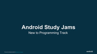 This work is licensed under the Apache 2.0 License
Android Study Jams
New to Programming Track
 