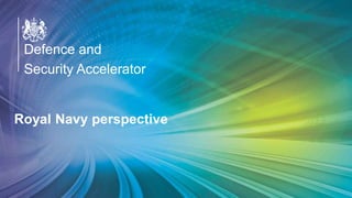 OFFICIAL
Defence and
Security Accelerator
Defence and
Security Accelerator
Defence and
Security Accelerator
Royal Navy perspective
 