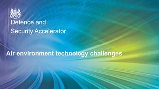 OFFICIAL
Defence and
Security Accelerator
Defence and
Security Accelerator
Defence and
Security Accelerator
Air environment technology challenges
 