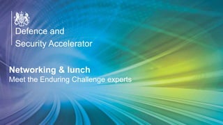 Defence and
Security Accelerator
Defence and
Security Accelerator
Defence and
Security Accelerator
Networking & lunch
Meet the Enduring Challenge experts
 