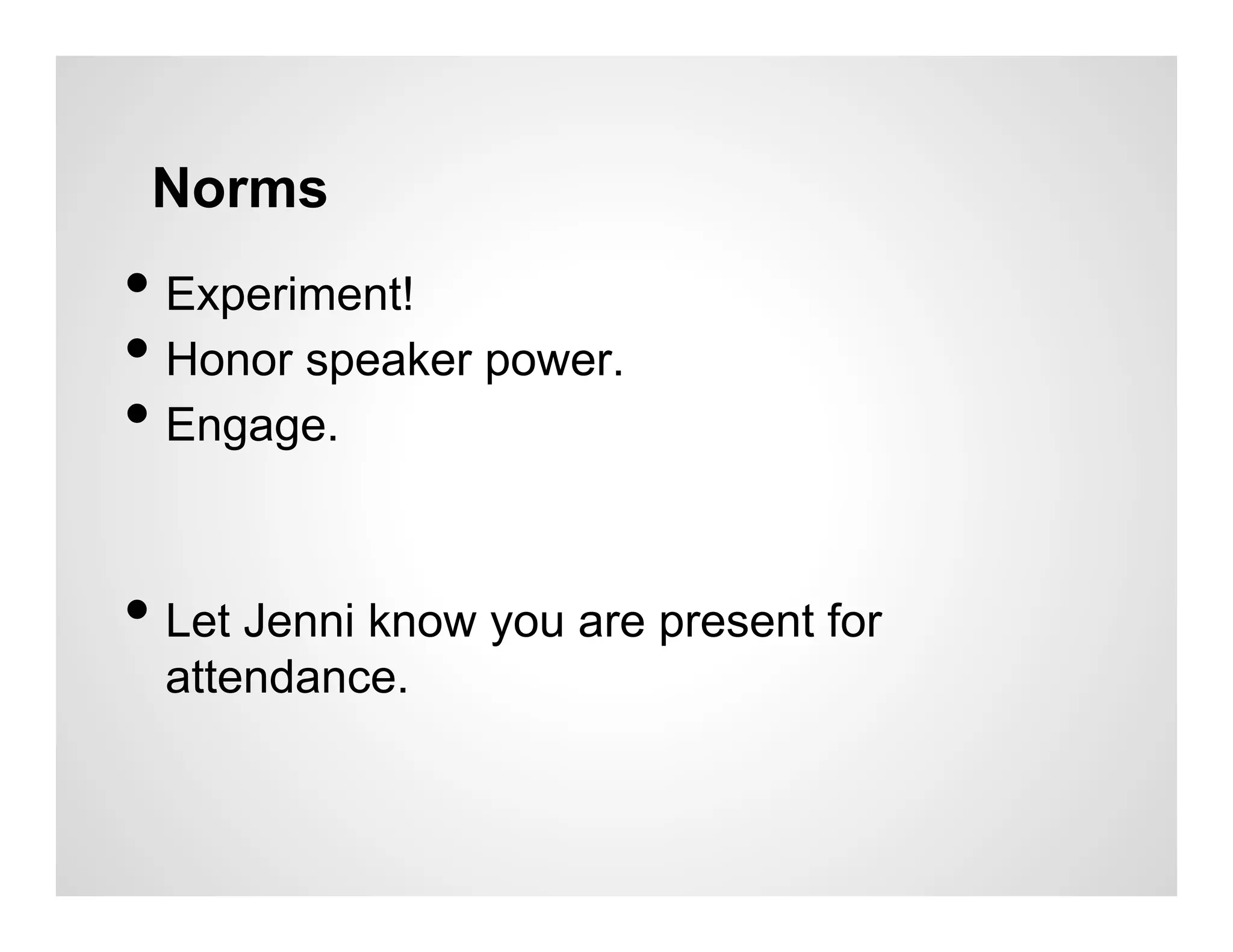 Norms
•  Experiment!
•  Honor speaker power.
•  Engage.

•  Let Jenni know you are present for
  attendance.
 